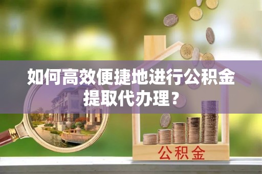 布袋如何高效便捷地进行公积金提取代办理？