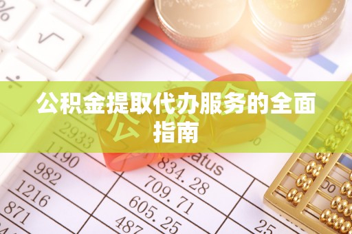 布袋公积金提取代办服务的全面指南