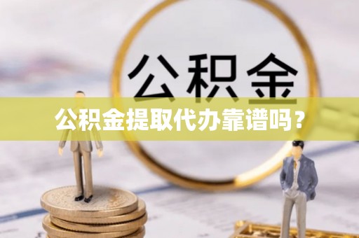 布袋公积金提取代办靠谱吗？