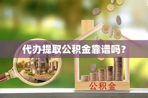 布袋代办提取公积金靠谱吗？