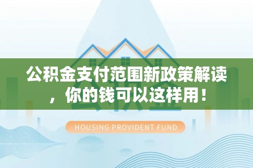 布袋公积金支付范围新政策解读，你的钱可以这样用！