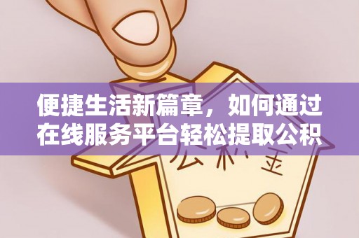 布袋便捷生活新篇章，如何通过在线服务平台轻松提取公积金