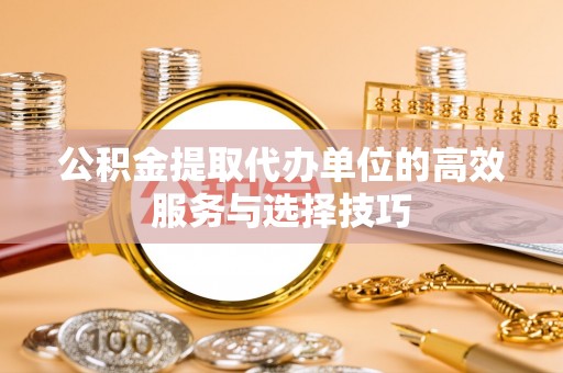 布袋公积金提取代办单位的高效服务与选择技巧