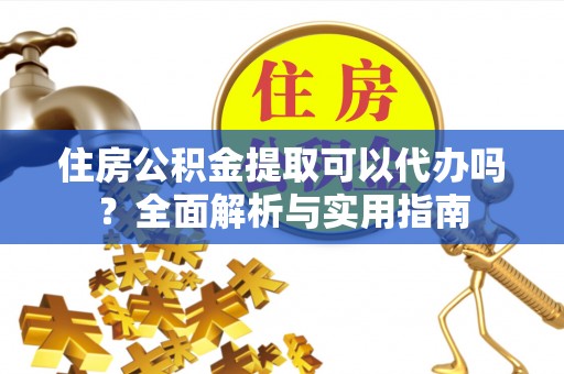 布袋住房公积金提取可以代办吗？全面解析与实用指南