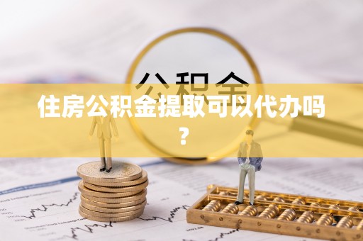 布袋住房公积金提取可以代办吗？
