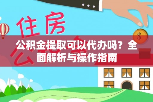 布袋公积金提取可以代办吗？全面解析与操作指南