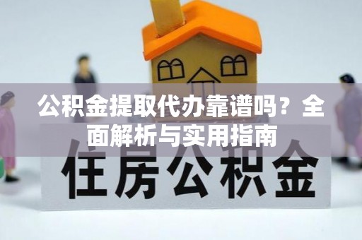 布袋公积金提取代办靠谱吗？全面解析与实用指南