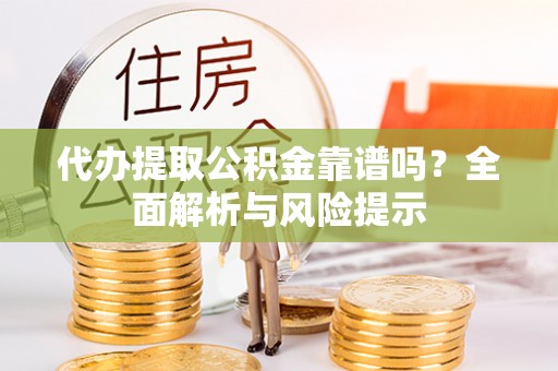 布袋代办提取公积金靠谱吗？全面解析与风险提示
